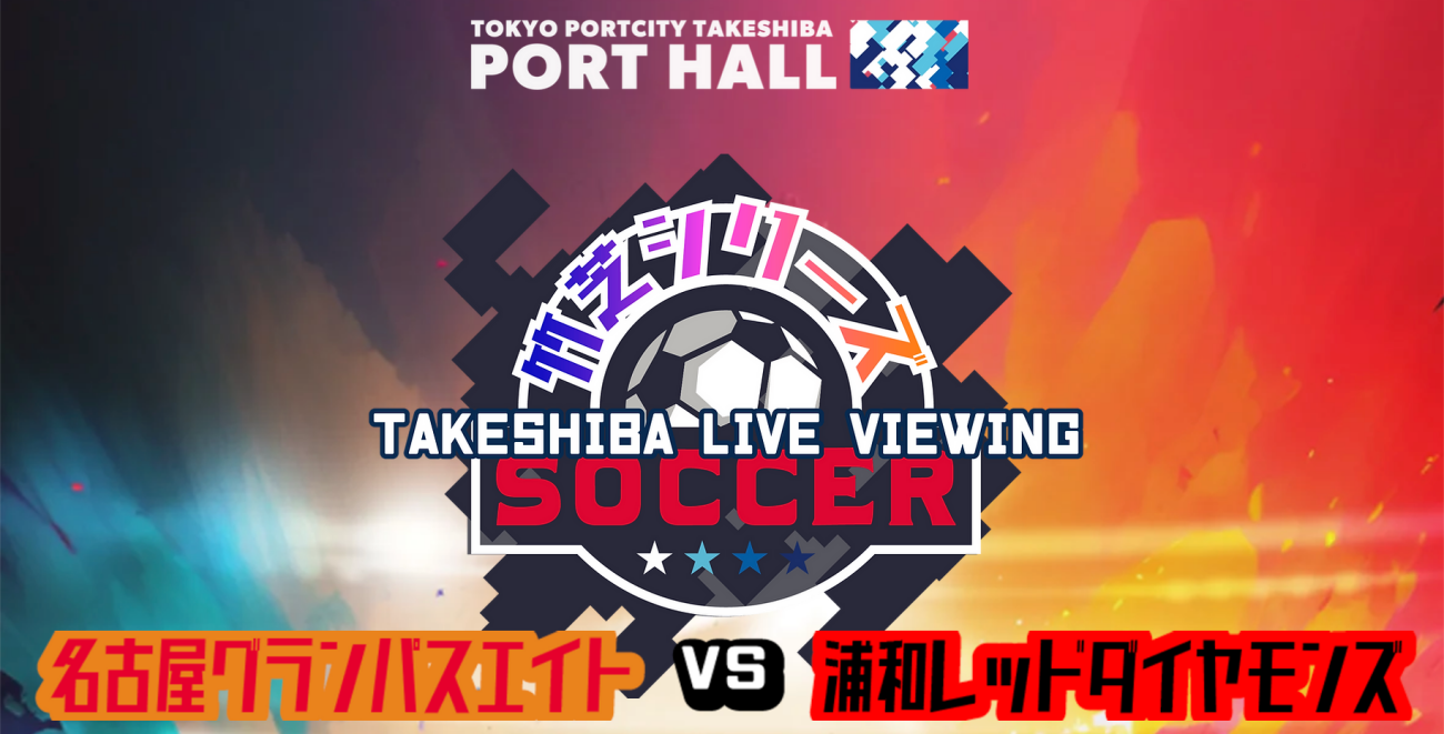 TAKESHIBA LIVE VIEWING　名古屋グランパス×浦和レッズ